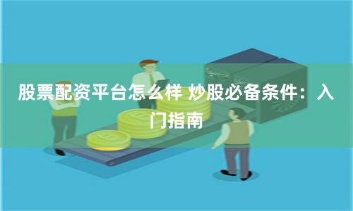 股票配资平台怎么样 炒股必备条件：入门指南