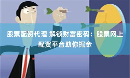 股票配资代理 解锁财富密码：股票网上配资平台助你掘金