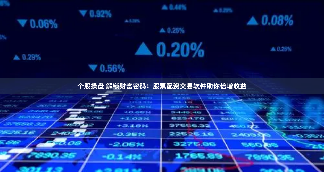 个股操盘 解锁财富密码！股票配资交易软件助你倍增收益