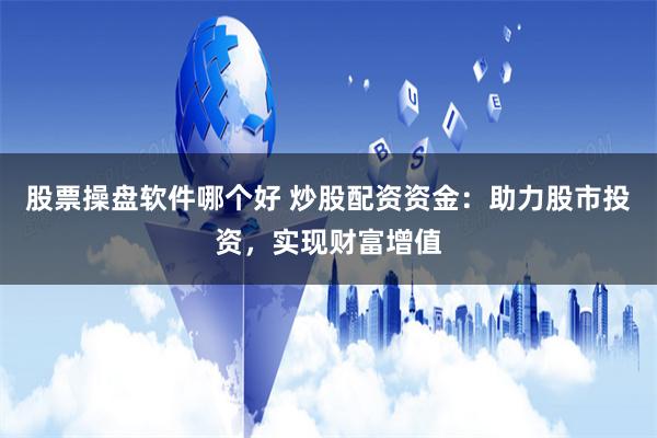 股票操盘软件哪个好 炒股配资资金：助力股市投资，实现财富增值