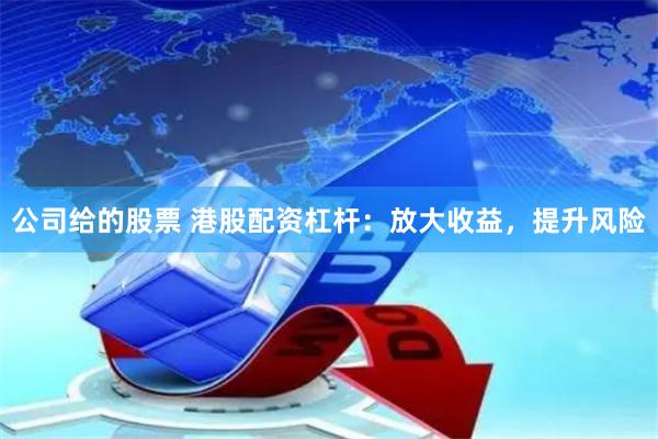 公司给的股票 港股配资杠杆：放大收益，提升风险