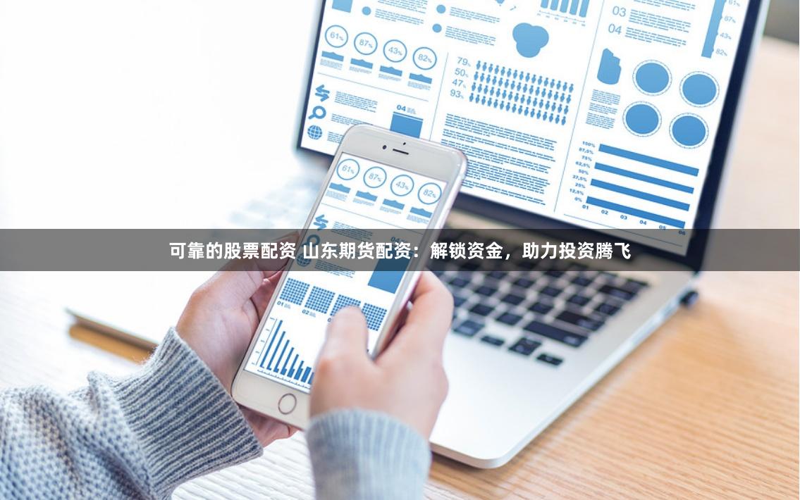 可靠的股票配资 山东期货配资：解锁资金，助力投资腾飞