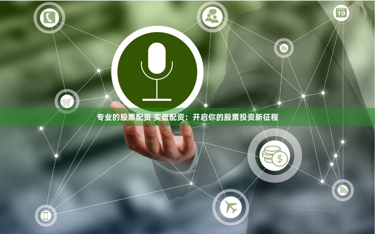 专业的股票配资 实盘配资：开启你的股票投资新征程