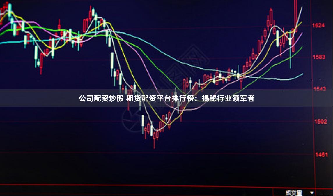 公司配资炒股 期货配资平台排行榜：揭秘行业领军者