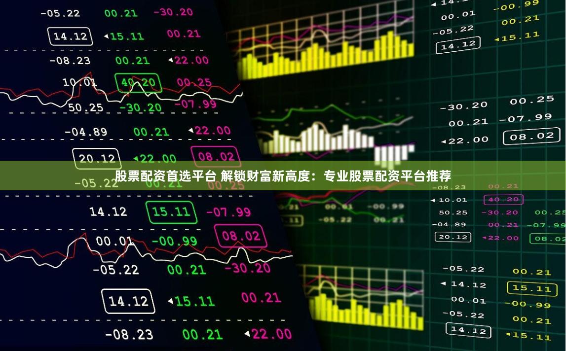 股票配资首选平台 解锁财富新高度：专业股票配资平台推荐