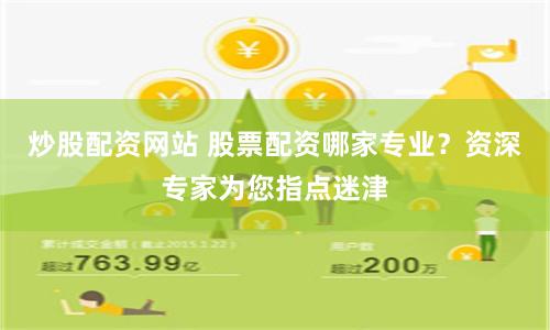 炒股配资网站 股票配资哪家专业？资深专家为您指点迷津