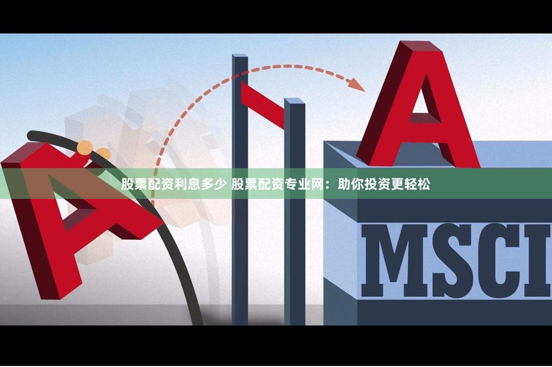 股票配资利息多少 股票配资专业网：助你投资更轻松