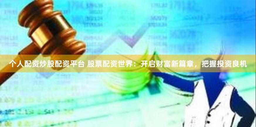 个人配资炒股配资平台 股票配资世界：开启财富新篇章，把握投资良机