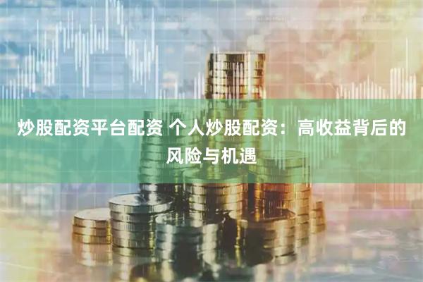 炒股配资平台配资 个人炒股配资：高收益背后的风险与机遇