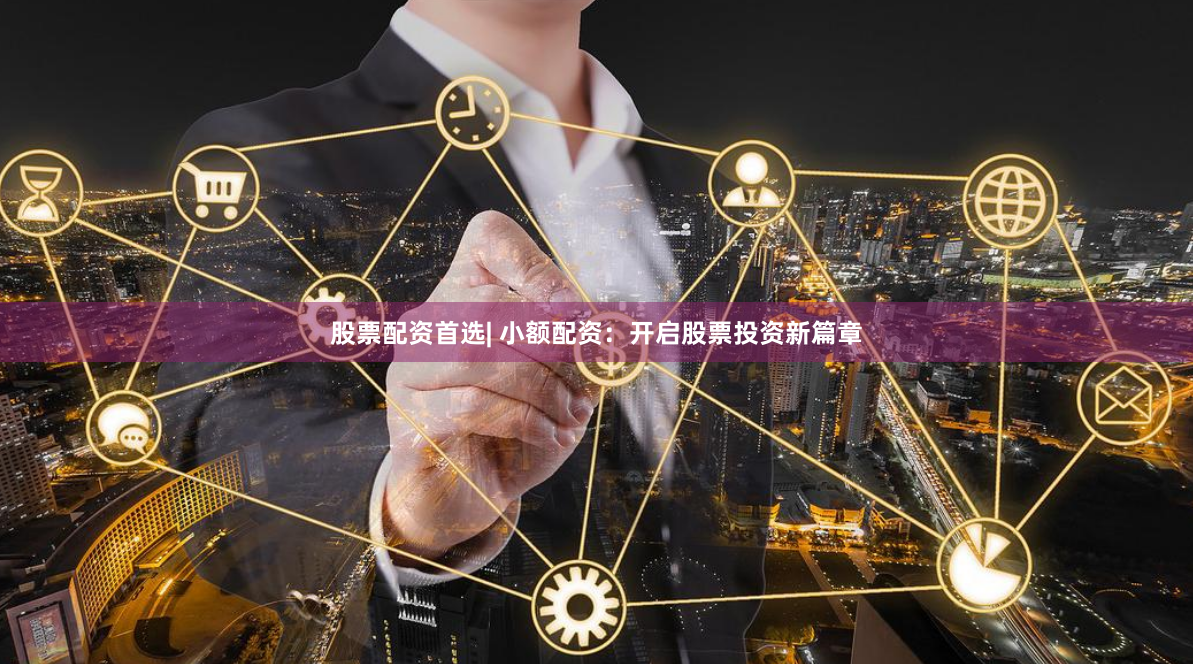 股票配资首选| 小额配资：开启股票投资新篇章