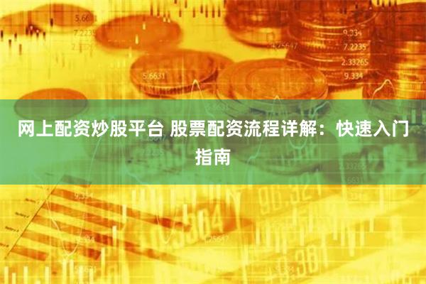 网上配资炒股平台 股票配资流程详解：快速入门指南