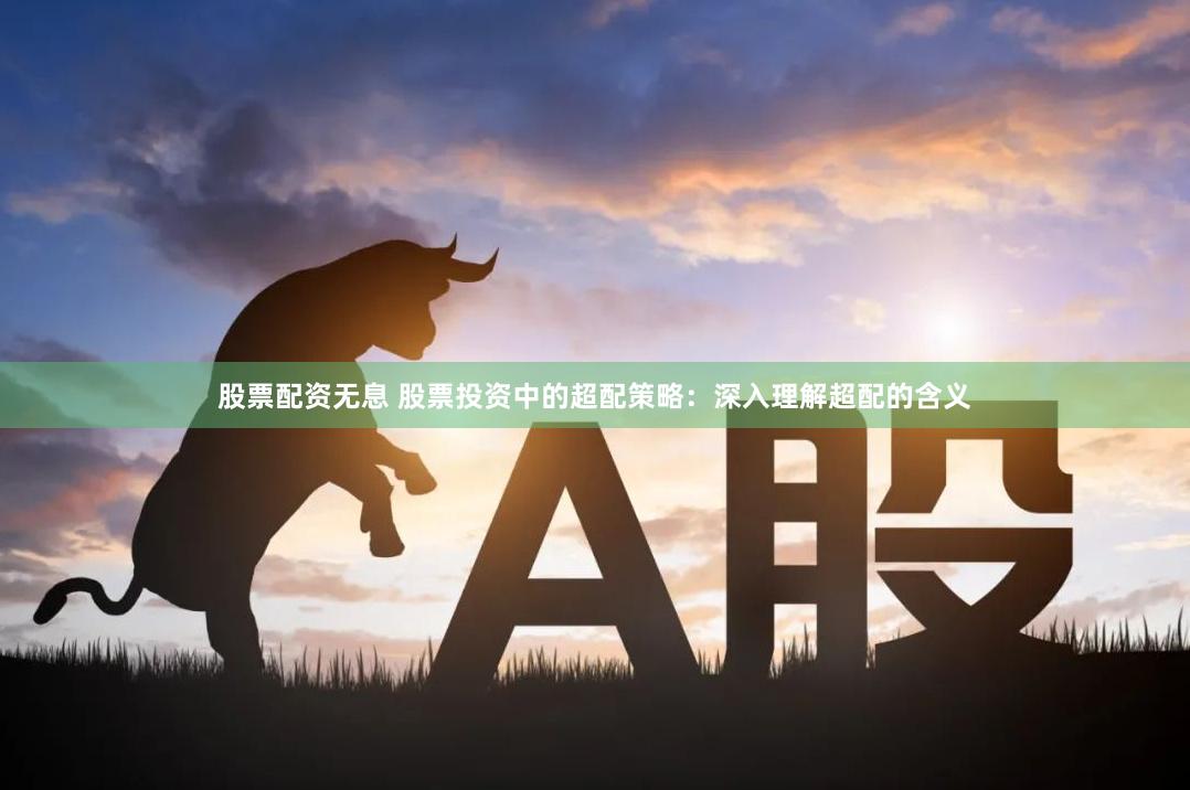 股票配资无息 股票投资中的超配策略：深入理解超配的含义