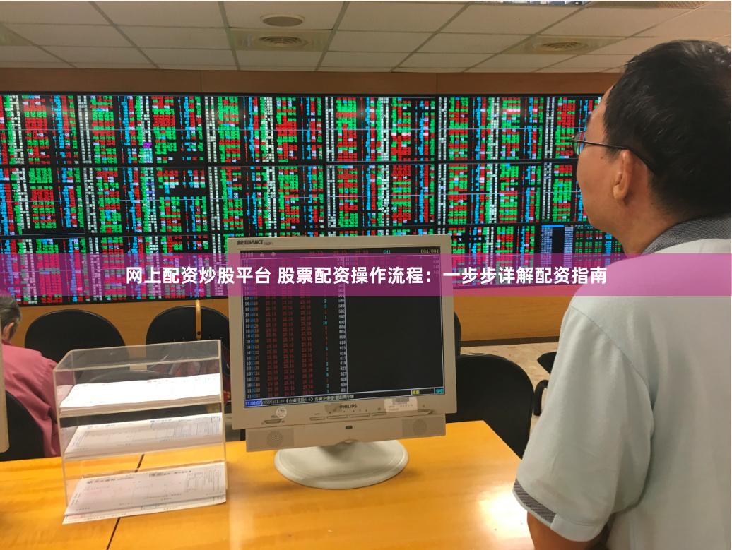 网上配资炒股平台 股票配资操作流程：一步步详解配资指南
