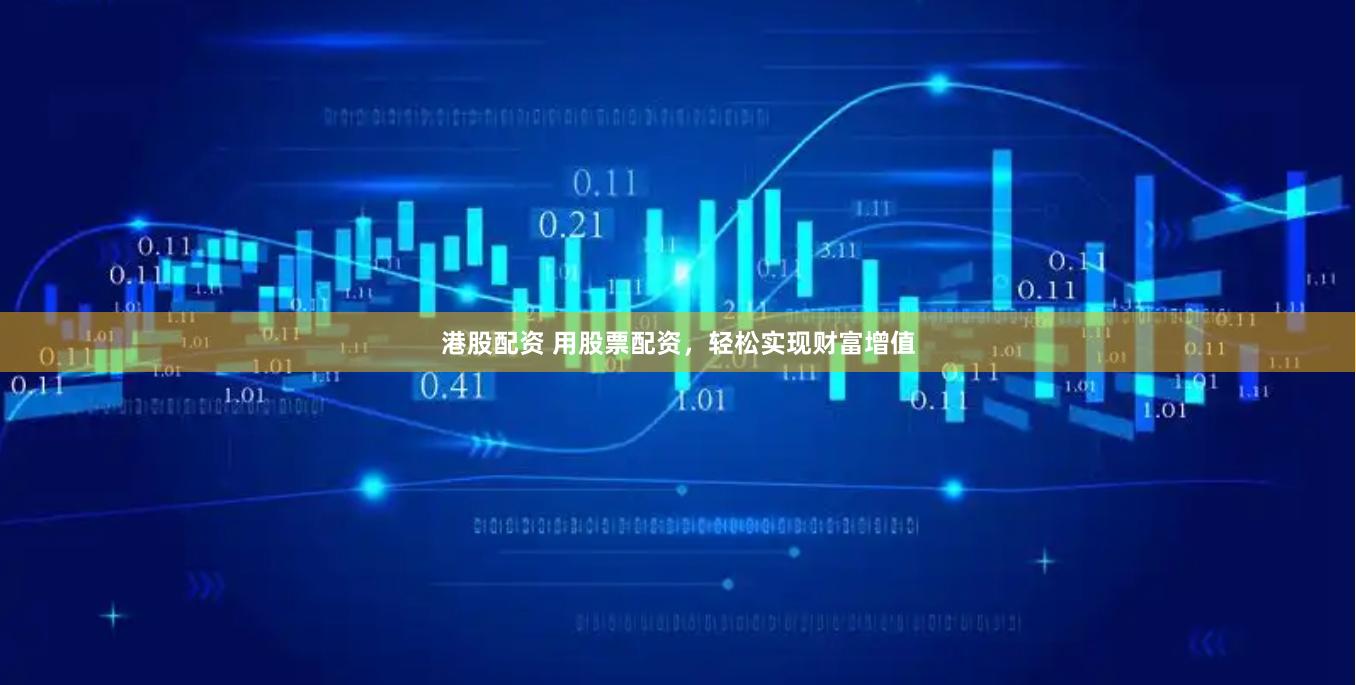 港股配资 用股票配资，轻松实现财富增值