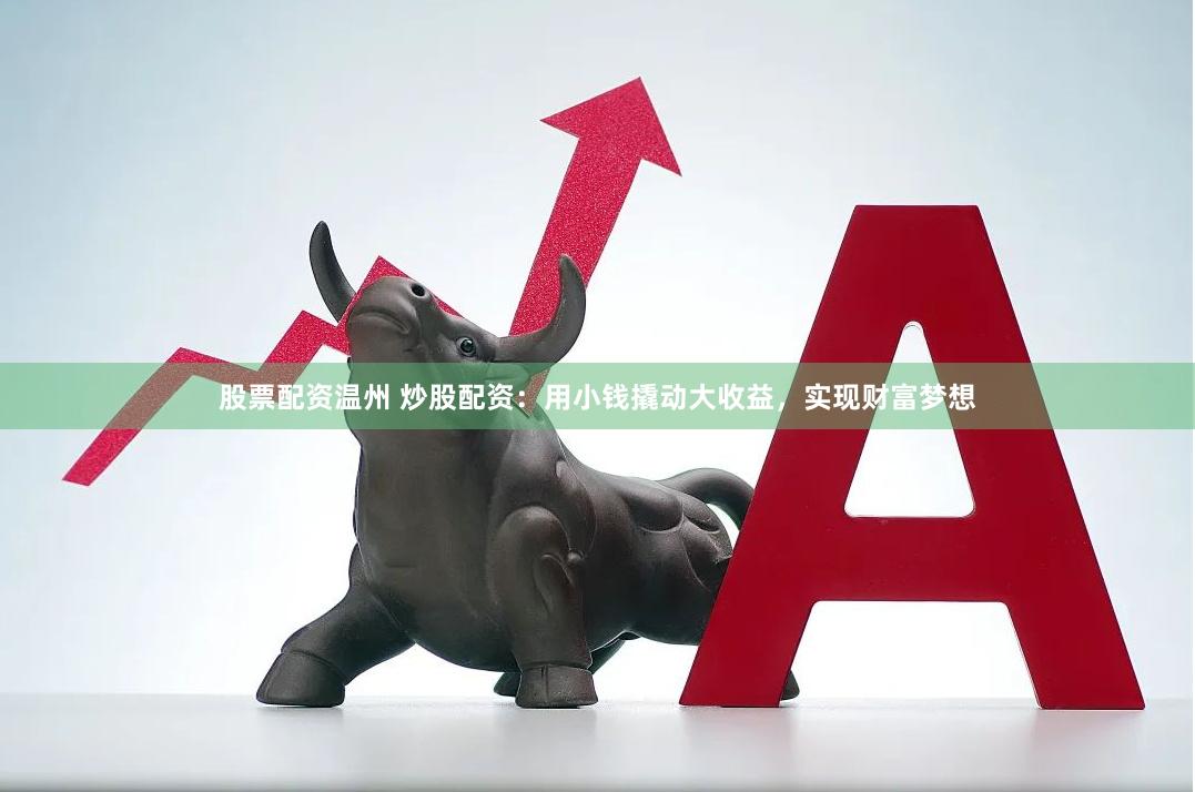 股票配资温州 炒股配资：用小钱撬动大收益，实现财富梦想