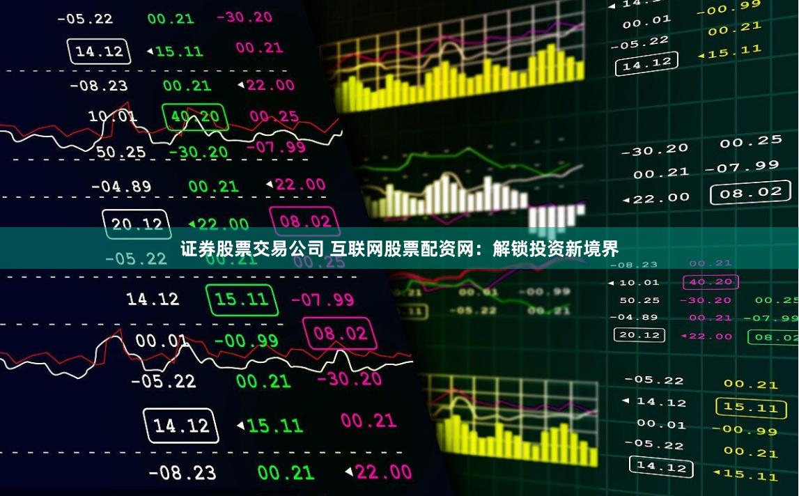 证券股票交易公司 互联网股票配资网：解锁投资新境界