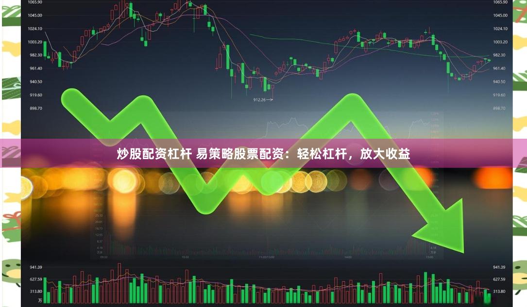 炒股配资杠杆 易策略股票配资：轻松杠杆，放大收益