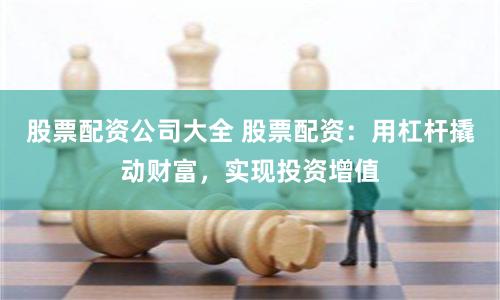 股票配资公司大全 股票配资：用杠杆撬动财富，实现投资增值