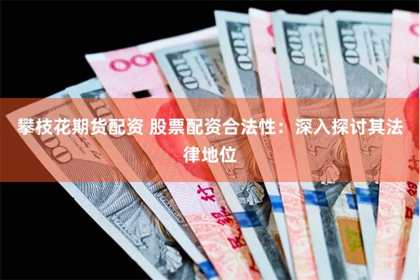 攀枝花期货配资 股票配资合法性：深入探讨其法律地位