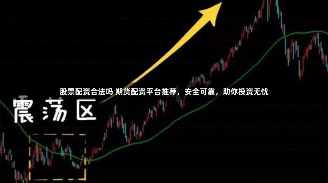 股票配资合法吗 期货配资平台推荐，安全可靠，助你投资无忧