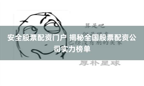 安全股票配资门户 揭秘全国股票配资公司实力榜单