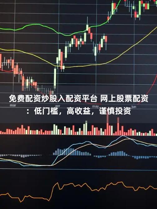 免费配资炒股入配资平台 网上股票配资：低门槛，高收益，谨慎投资