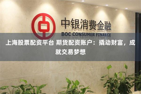 上海股票配资平台 期货配资账户：撬动财富，成就交易梦想