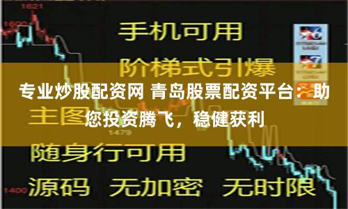 专业炒股配资网 青岛股票配资平台：助您投资腾飞，稳健获利