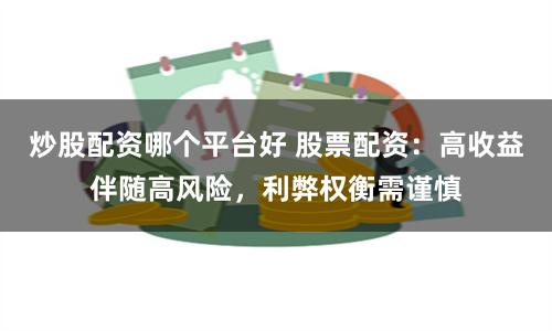 炒股配资哪个平台好 股票配资：高收益伴随高风险，利弊权衡需谨慎