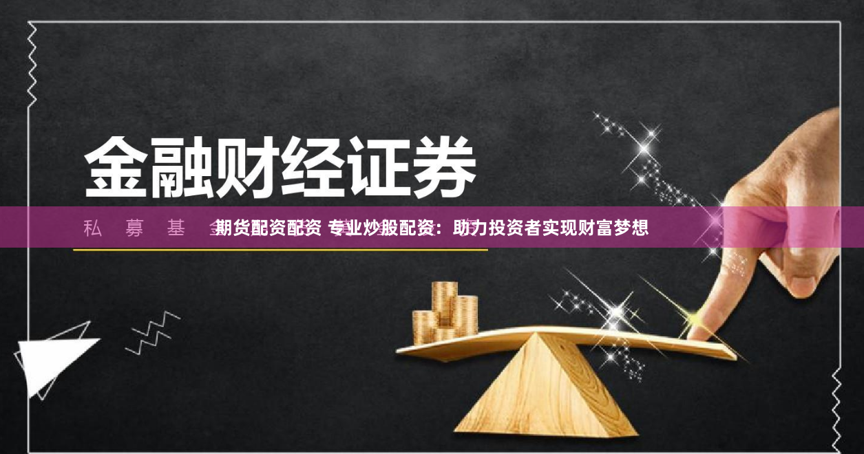 期货配资配资 专业炒股配资:助力投资者实现财富梦想