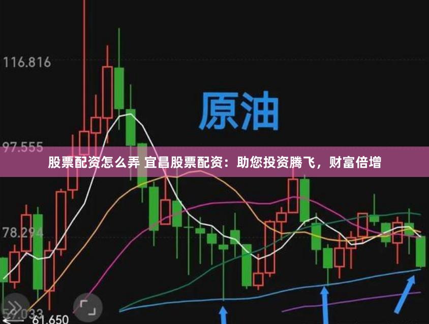 股票配资怎么弄 宜昌股票配资：助您投资腾飞，财富倍增