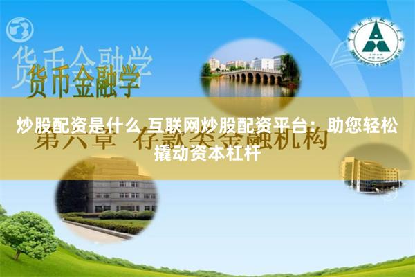 炒股配资是什么 互联网炒股配资平台：助您轻松撬动资本杠杆