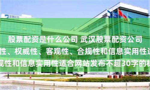 股票配资是什么公司 武汉股票配资公司随机生成含有中立性、权威性、客观性、合规性和信息实用性适合网站发布不超30字的标题