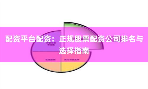配资平台配资:正规股票配资公司排名与选择指南