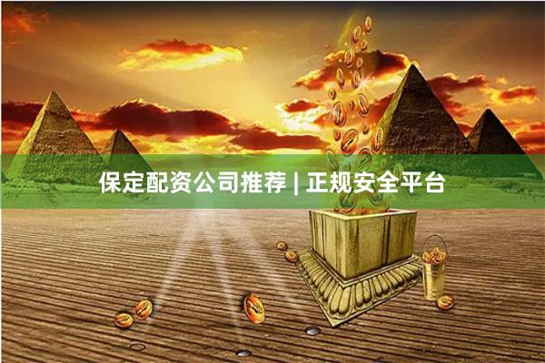 保定配资公司推荐 | 正规安全平台