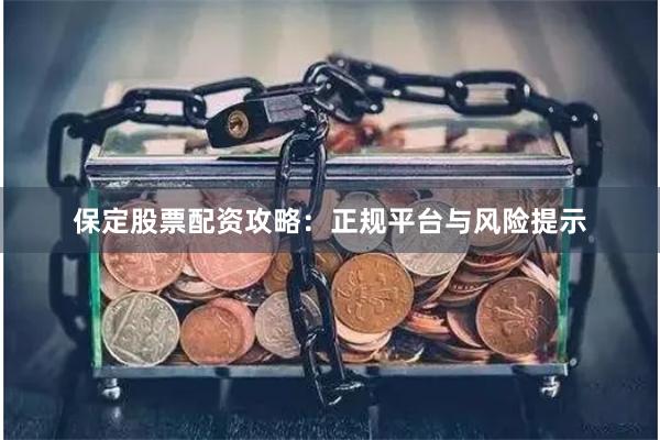 保定股票配资攻略：正规平台与风险提示
