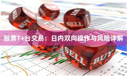 股票T+台交易：日内双向操作与风险详解
