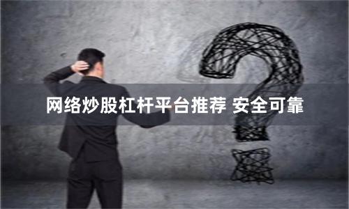 网络炒股杠杆平台推荐 安全可靠
