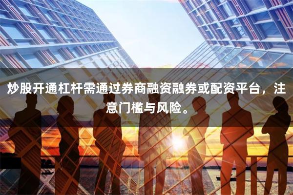 炒股开通杠杆需通过券商融资融券或配资平台，注意门槛与风险。