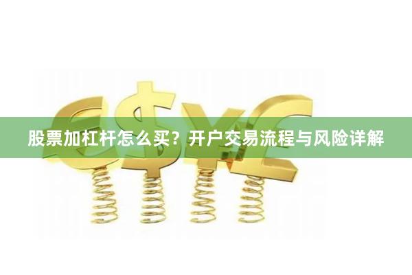 股票加杠杆怎么买?开户交易流程与风险详解