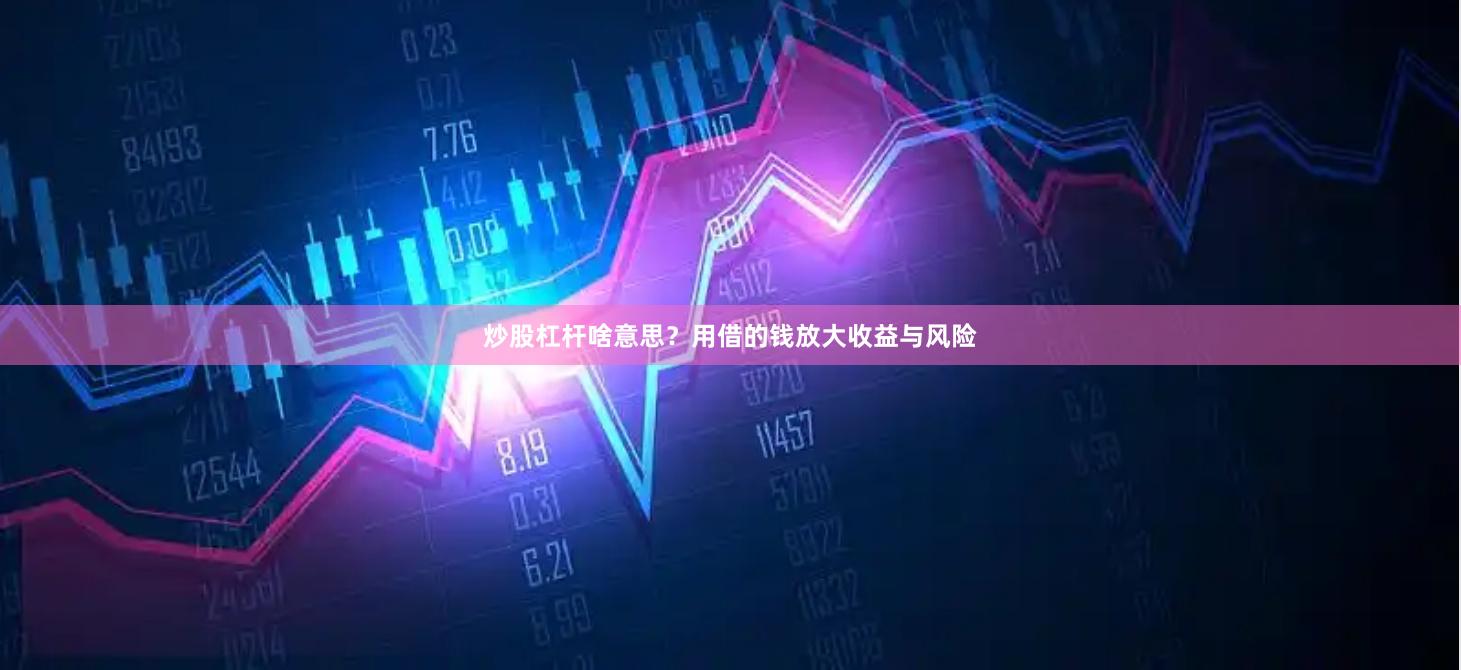 炒股杠杆啥意思？用借的钱放大收益与风险