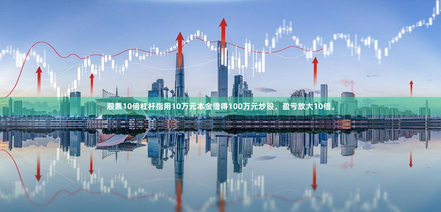 股票10倍杠杆指用10万元本金借得100万元炒股,盈亏放大10倍。