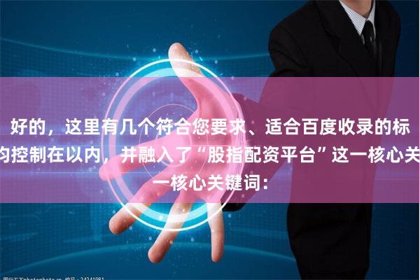 好的，这里有几个符合您要求、适合百度收录的标题，均控制在以内，并融入了“股指配资平台”这一核心关键词：