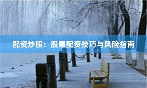 配资炒股：股票配资技巧与风险指南