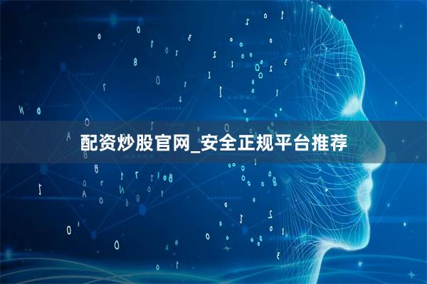 配资炒股官网_安全正规平台推荐