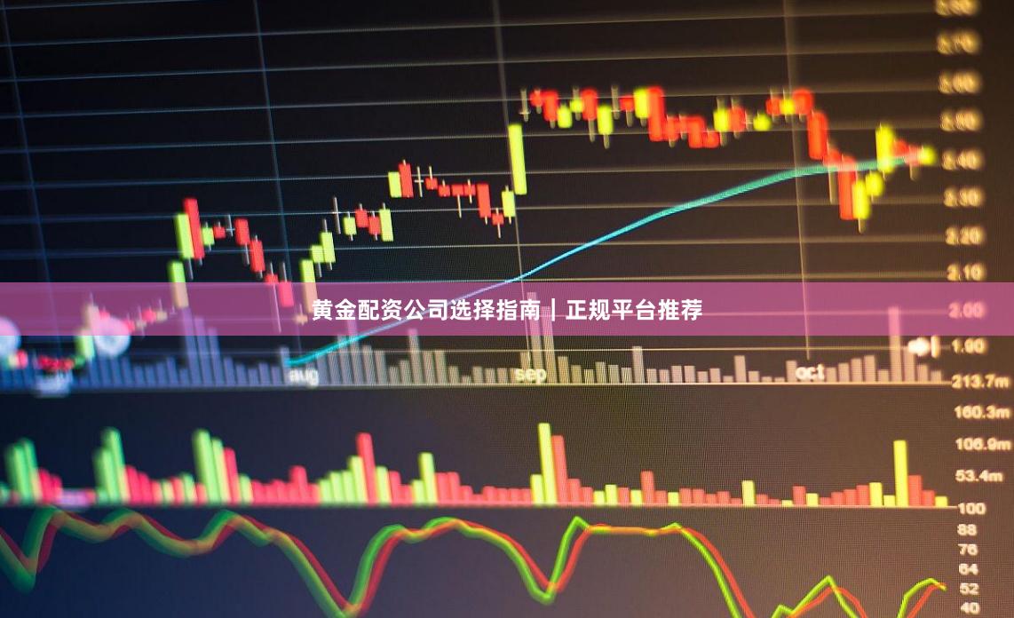 黄金配资公司选择指南｜正规平台推荐