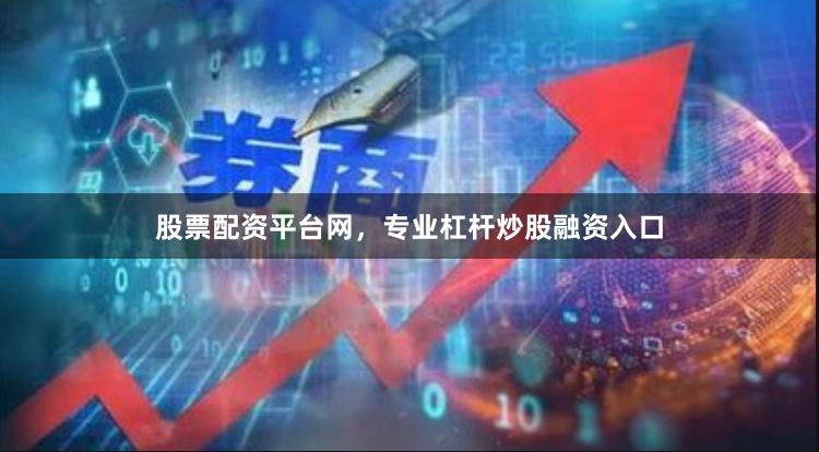 股票配资平台网，专业杠杆炒股融资入口