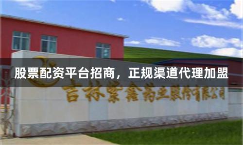 股票配资平台招商，正规渠道代理加盟
