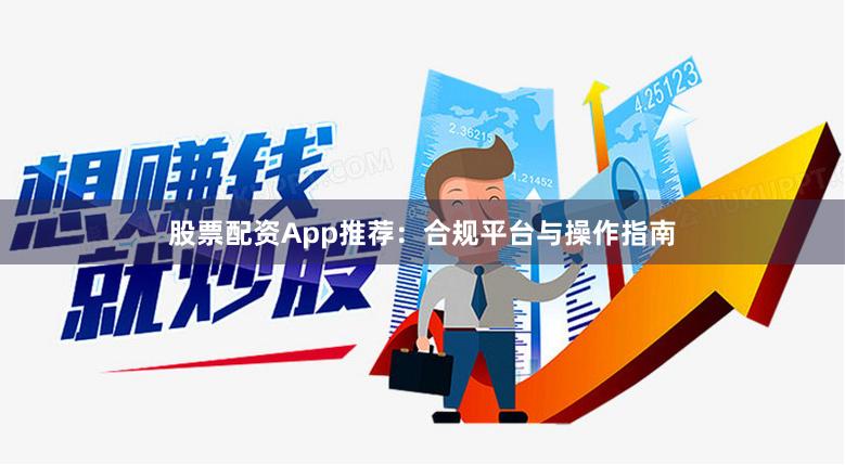 股票配资App推荐：合规平台与操作指南