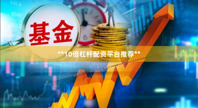 **10倍杠杆配资平台推荐**
